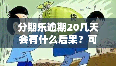 分期乐逾期20几天会有什么后果？可能会被起诉或要求全额还款，真还不上应尽快寻求解决方案。