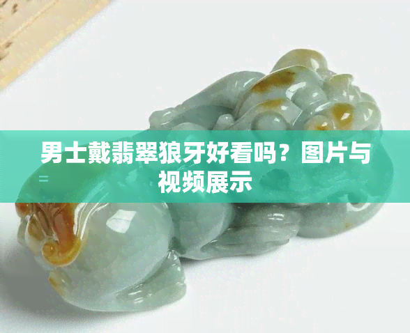 男士戴翡翠狼牙好看吗？图片与视频展示