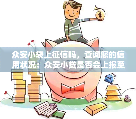 众安小袋上吗，查询您的信用状况：众安小贷是否会上报至央行系统？