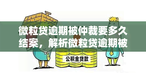 微粒贷逾期被仲裁要多久结案，解析微粒贷逾期被仲裁的结案时间