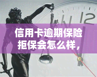 信用卡逾期保险拒保会怎么样，信用卡逾期未还，购买保险可能被拒保！