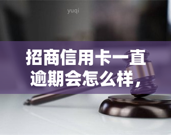 招商信用卡一直逾期会怎么样，警惕！招商信用卡持续逾期可能带来的严重后果