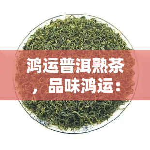 鸿运普洱熟茶，品味鸿运：探索普洱熟茶的魅力