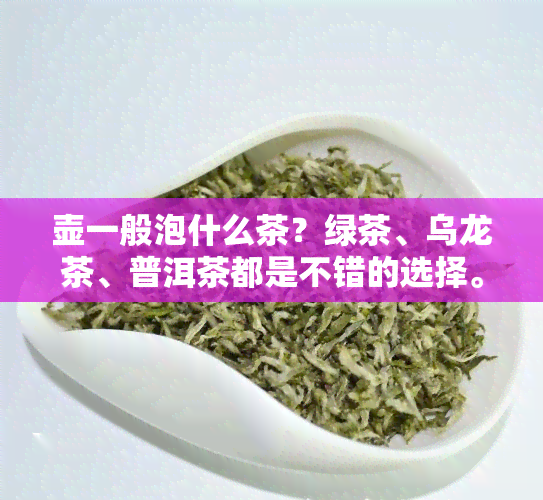 壶一般泡什么茶？绿茶、乌龙茶、普洱茶都是不错的选择。