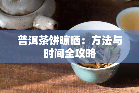 普洱茶饼晾晒：方法与时间全攻略