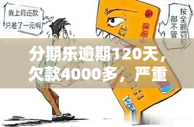 分期乐逾期120天，欠款4000多，严重后果是什么？可能面临起诉！