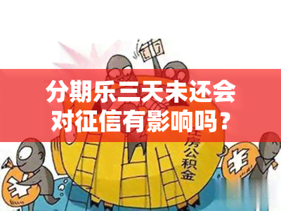 分期乐三天未还会对有影响吗？