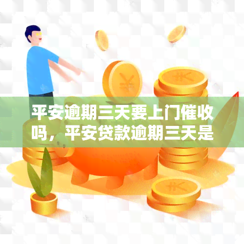 平安逾期三天要上门吗，平安贷款逾期三天是否会进行上门？