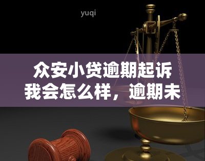 众安小贷逾期起诉我会怎么样，逾期未还众安小贷？小心被起诉！