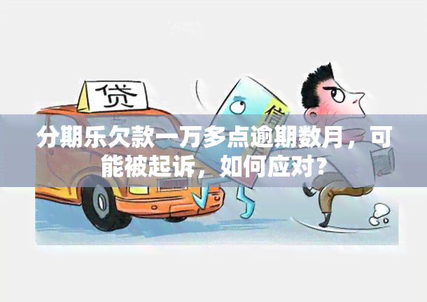 分期乐欠款一万多点逾期数月，可能被起诉，如何应对？