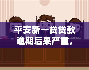 平安新一贷贷款逾期后果严重，需及时处理