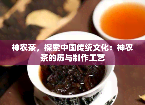 神农茶，探索中国传统文化：神农茶的历与制作工艺