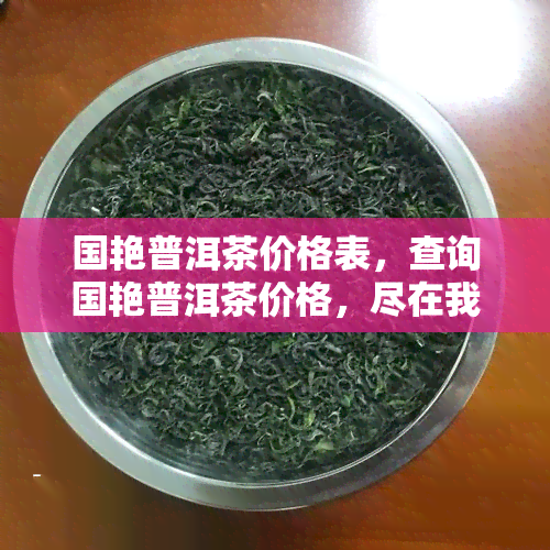 国艳普洱茶价格表，查询国艳普洱茶价格，尽在我们的价格表中！