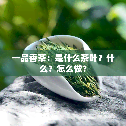 一品香茶：是什么茶叶？什么？怎么做？