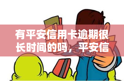 有平安信用卡逾期很长时间的吗，平安信用卡逾期：你是否也遇到了这种情况？