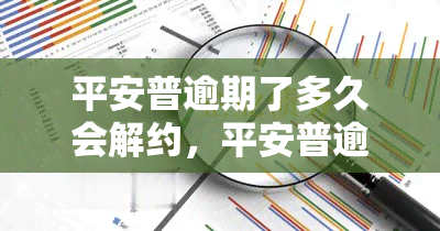 平安普逾期了多久会解约，平安普逾期时间过长可能导致解约，你知道多久吗？