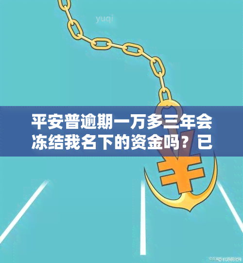 平安普逾期一万多三年会冻结我名下的资金吗？已逾期四个月，该怎么办？