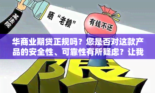 华商业期贷正规吗？您是否对这款产品的安全性、可靠性有所疑虑？让我们一起深入了解华商业期贷的真实情况。