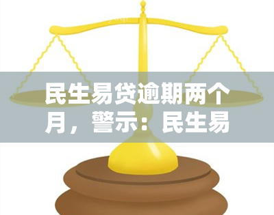 民生易贷逾期两个月，警示：民生易贷逾期两个月，可能面临的后果和解决方案