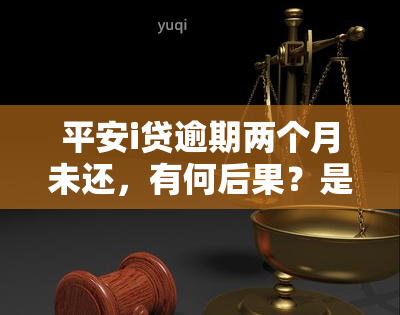 平安i贷逾期两个月未还，有何后果？是否会影响？