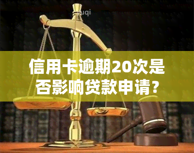 信用卡逾期20次是否影响贷款申请？