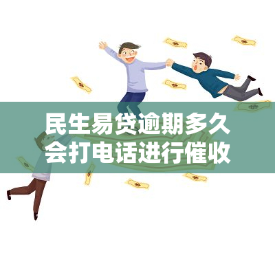 民生易贷逾期多久会打电话进行及联系家人？