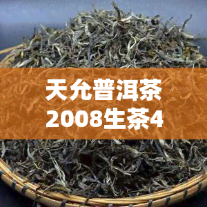 天允普洱茶2008生茶400克，品味历，享受健：天允普洱茶2008生茶400克