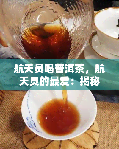 航天员喝普洱茶，航天员的更爱：揭秘他们在太空中如何享用普洱茶