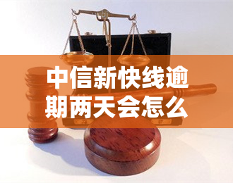 中信新快线逾期两天会怎么样，中信新快线逾期两天的后果是什么？