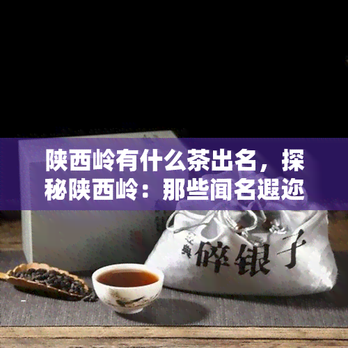 陕西岭有什么茶出名，探秘陕西岭：那些闻名遐迩的茶叶品种