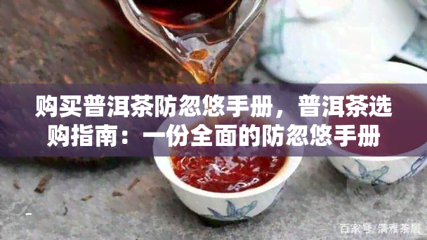 购买普洱茶防忽悠手册，普洱茶选购指南：一份全面的防忽悠手册