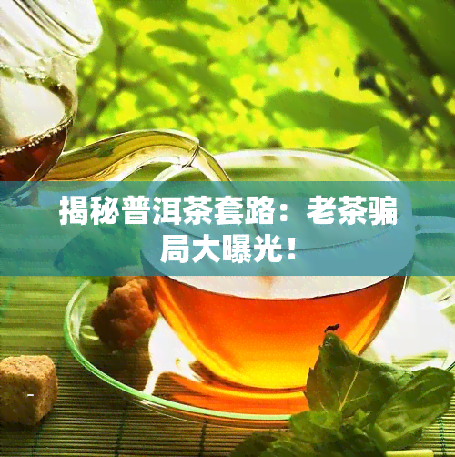 揭秘普洱茶套路：老茶骗局大曝光！