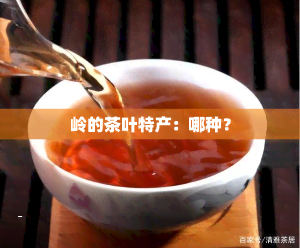 岭的茶叶特产：哪种？