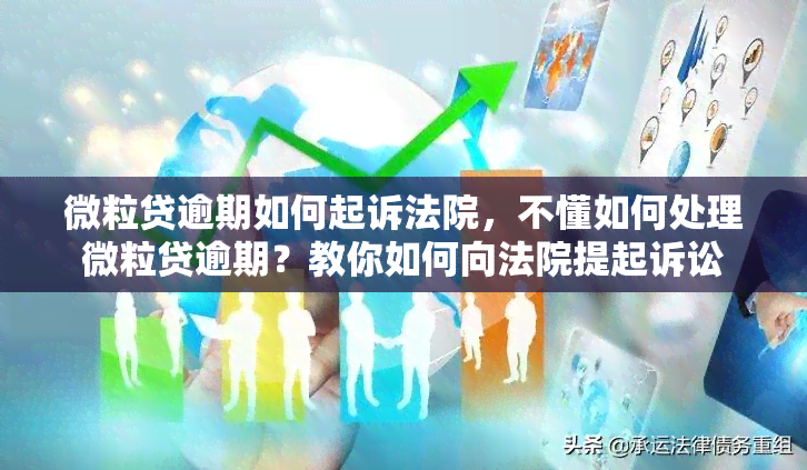 微粒贷逾期如何起诉法院，不懂如何处理微粒贷逾期？教你如何向法院提起诉讼