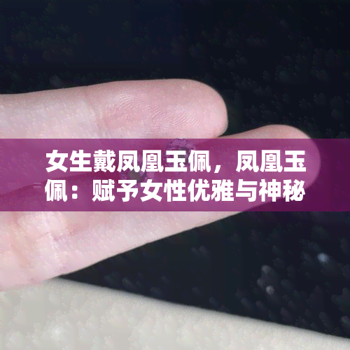 女生戴凤凰玉佩，凤凰玉佩：赋予女性优雅与神秘的魅力