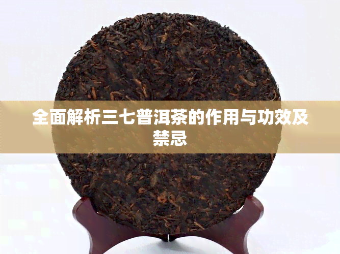 全面解析三七普洱茶的作用与功效及禁忌