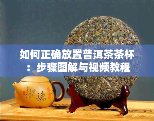 如何正确放置普洱茶茶杯：步骤图解与视频教程