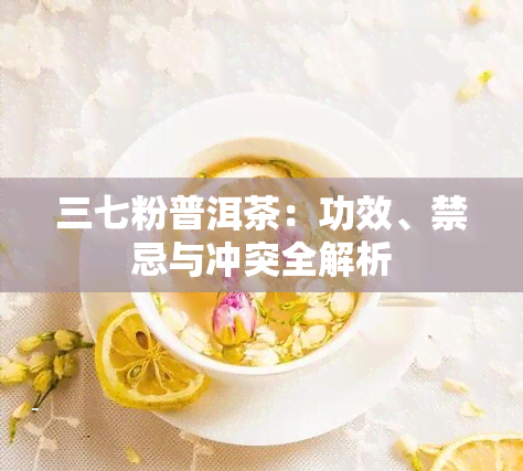 三七粉普洱茶：功效、禁忌与冲突全解析