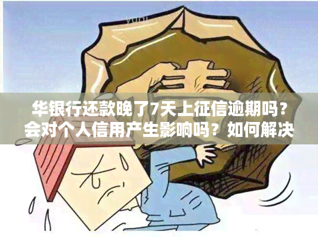 华银行还款晚了7天上逾期吗？会对个人信用产生影响吗？如何解决逾期问题？