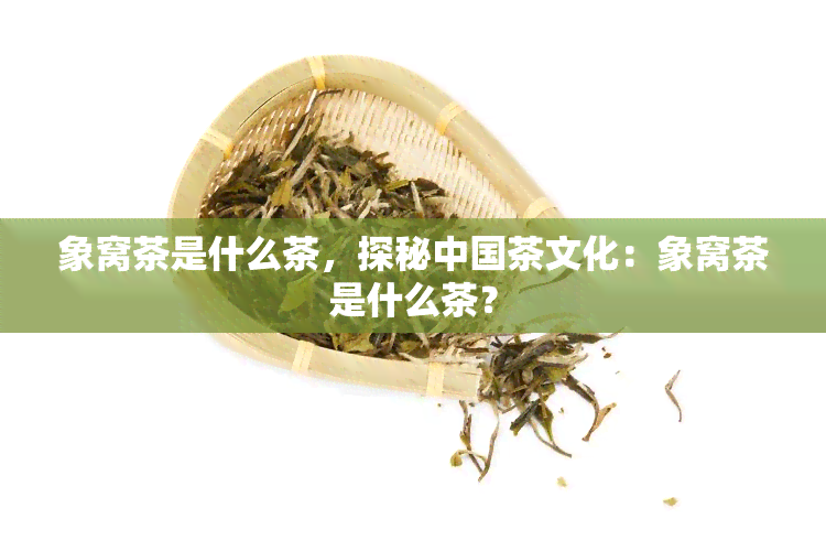 象窝茶是什么茶，探秘中国茶文化：象窝茶是什么茶？