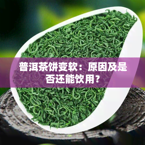 普洱茶饼变软：原因及是否还能饮用？