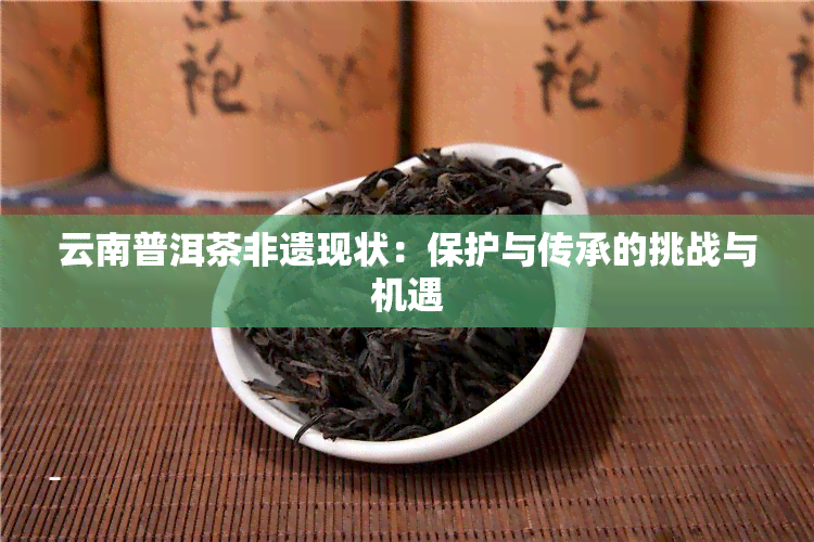 云南普洱茶非遗现状：保护与传承的挑战与机遇