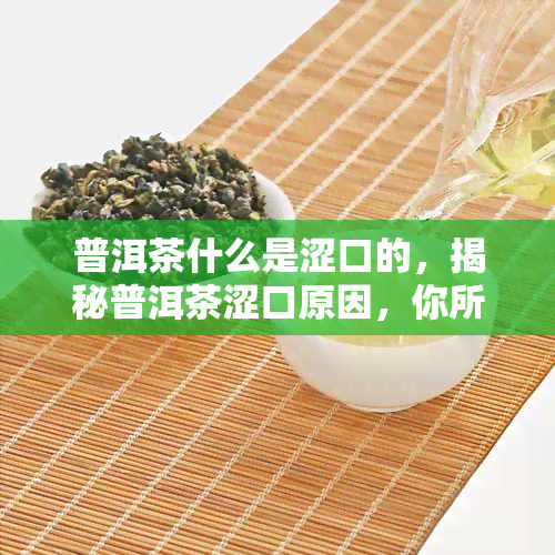 普洱茶什么是涩口的，揭秘普洱茶涩口原因，你所不知道的茶叶知识