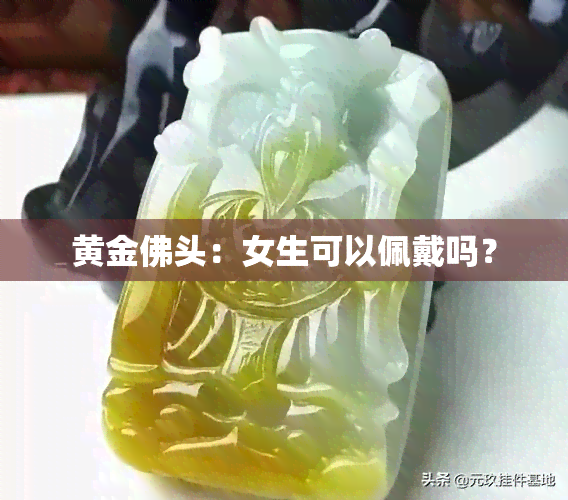 黄金佛头：女生可以佩戴吗？