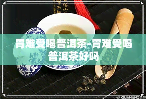 胃难受喝普洱茶-胃难受喝普洱茶好吗