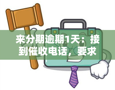 来分期逾期1天：接到电话，要求20分内还款，否则将拨打联系人电话