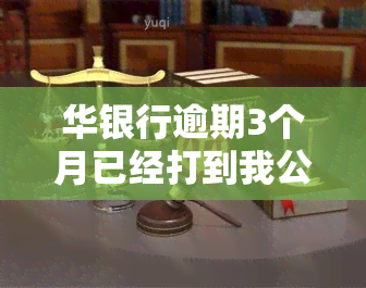 华银行逾期3个月已经打到我公司去了，华银行：客户逾期3个月，已联系其公司进行