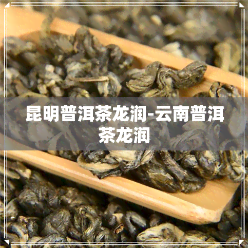 昆明普洱茶龙润-云南普洱茶龙润