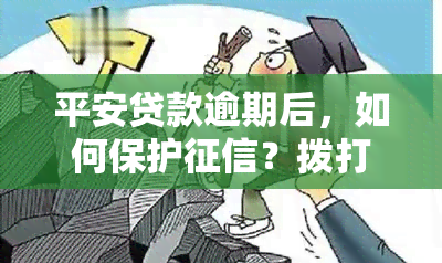 平安贷款逾期后，如何保护？拨打哪个电话？若被，请及时投诉。