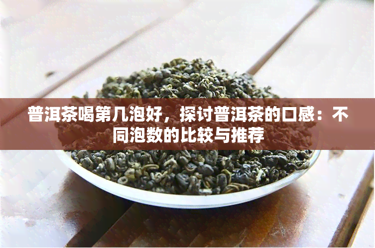 普洱茶喝第几泡好，探讨普洱茶的口感：不同泡数的比较与推荐